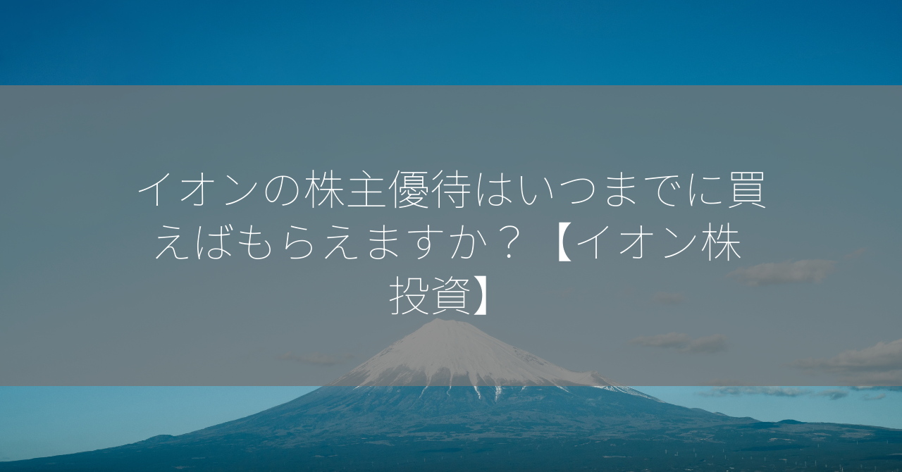 イオンの株主優待はいつまでに買えばもらえますか？【イオン株 投資】