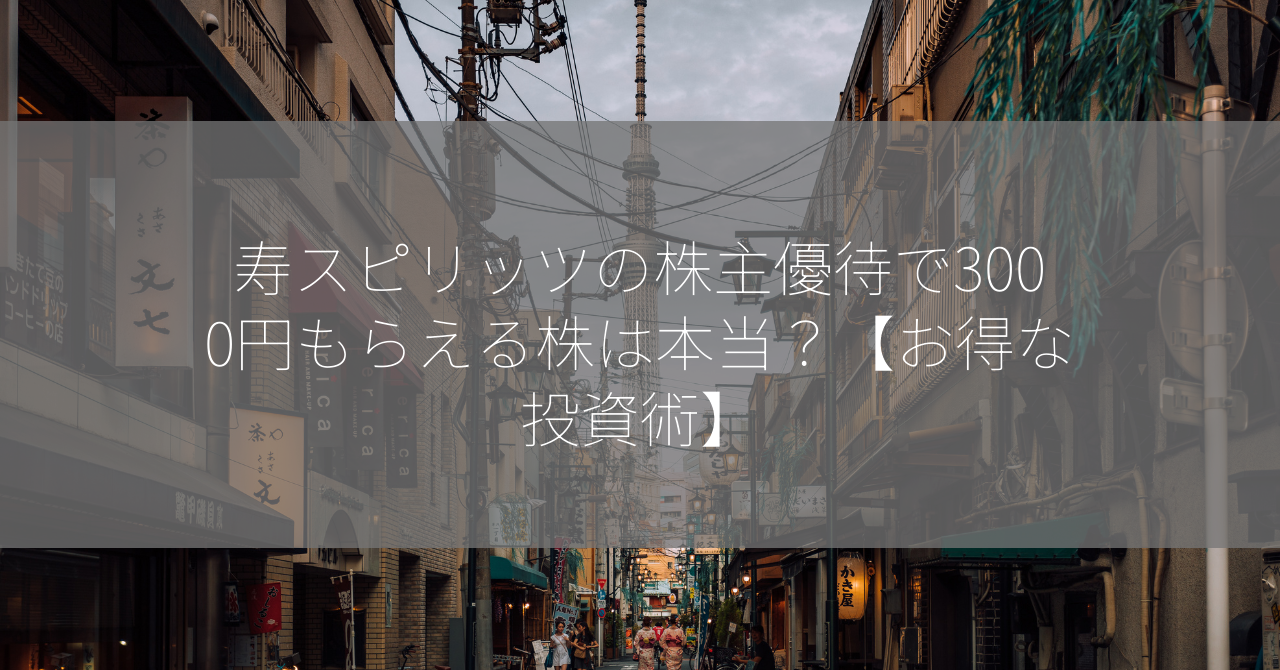 寿スピリッツの株主優待で3000円もらえる株は本当？【お得な投資術】