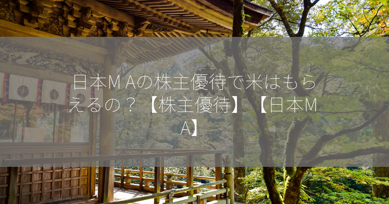 日本M Aの株主優待で米はもらえるの？【株主優待】【日本M A】